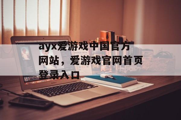 ayx爱游戏中国官方网站，爱游戏官网首页登录入口