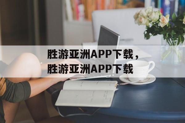 胜游亚洲APP下载，胜游亚洲APP下载