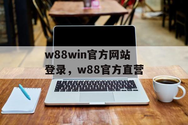 w88win官方网站登录，w88官方直营