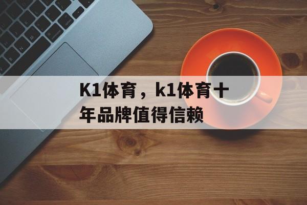 K1体育，k1体育十年品牌值得信赖