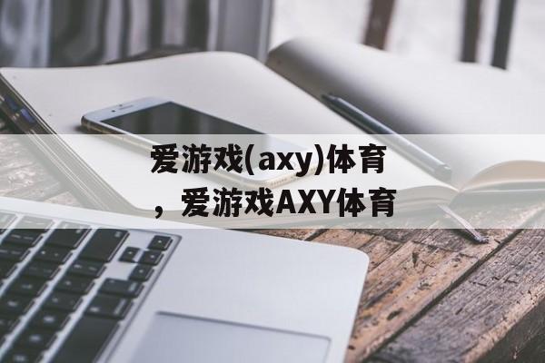 爱游戏(axy)体育，爱游戏AXY体育