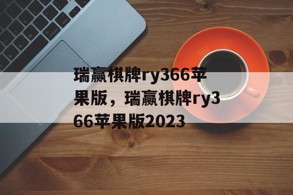 瑞赢棋牌ry366苹果版，瑞赢棋牌ry366苹果版2023